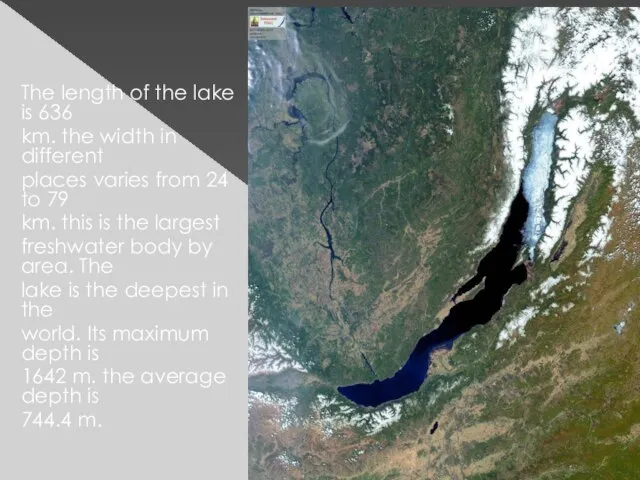 The length of the lake is 636 km. the width in different