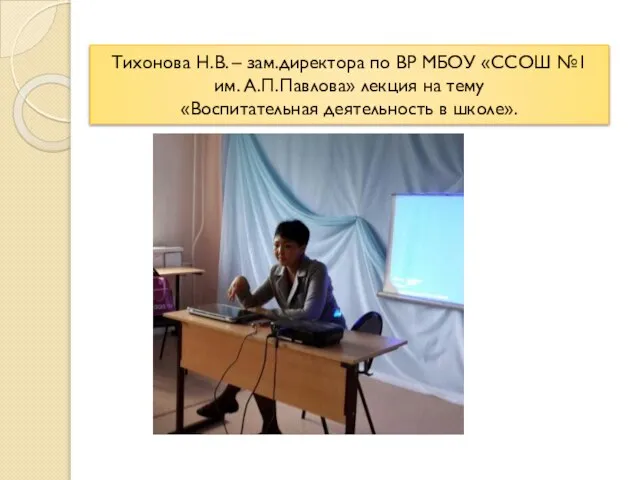 Тихонова Н.В. – зам.директора по ВР МБОУ «ССОШ №1 им. А.П.Павлова» лекция