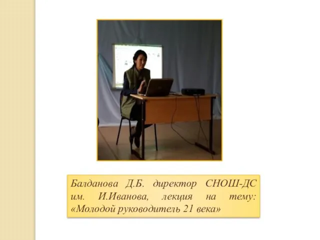 Балданова Д.Б. директор СНОШ-ДС им. И.Иванова, лекция на тему: «Молодой руководитель 21 века»