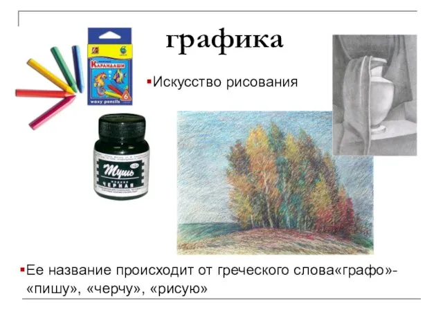 графика Ее название происходит от греческого слова«графо»- «пишу», «черчу», «рисую» Искусство рисования