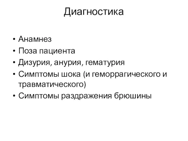 Диагностика Анамнез Поза пациента Дизурия, анурия, гематурия Симптомы шока (и геморрагического и травматического) Симптомы раздражения брюшины