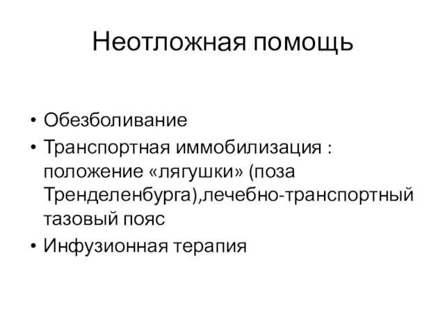 Неотложная помощь Обезболивание Транспортная иммобилизация :положение «лягушки» (поза Тренделенбурга),лечебно-транспортный тазовый пояс Инфузионная терапия