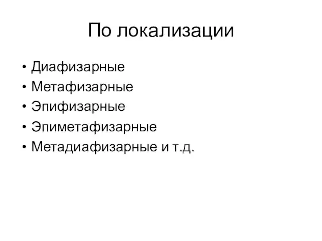 По локализации Диафизарные Метафизарные Эпифизарные Эпиметафизарные Метадиафизарные и т.д.