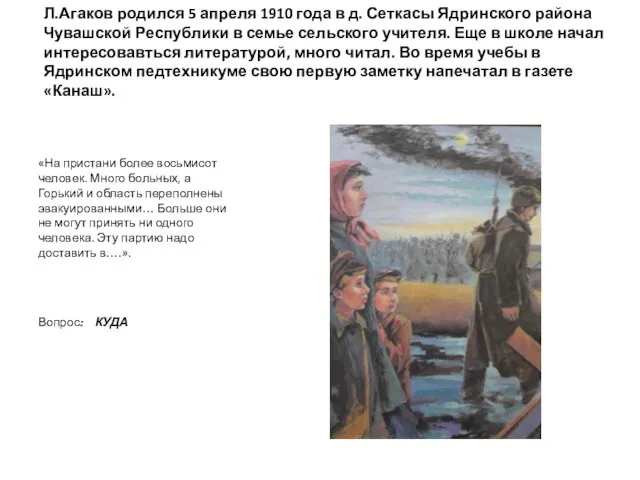 Л.Агаков родился 5 апреля 1910 года в д. Сеткасы Ядринского района Чувашской