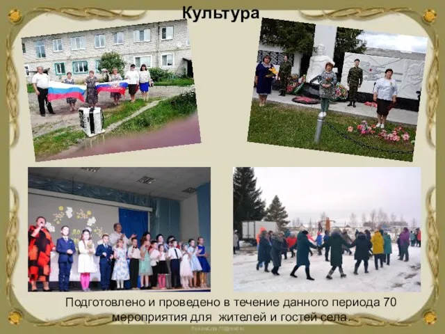 Культура Подготовлено и проведено в течение данного периода 70 мероприятия для жителей и гостей села.