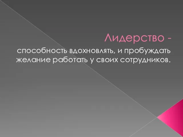 Лидерство - способность вдохновлять, и пробуждать желание работать у своих сотрудников.