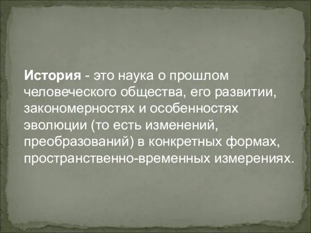 История - это наука о прошлом человеческого общества, его развитии, закономерностях и