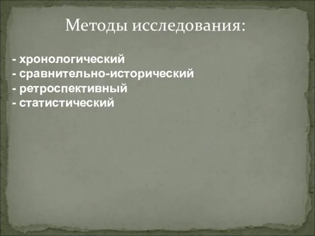 Методы исследования: - хронологический - сравнительно-исторический - ретроспективный - статистический