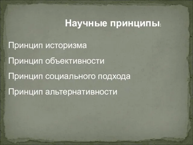 Принцип историзма Принцип объективности Принцип социального подхода Принцип альтернативности Научные принципы: