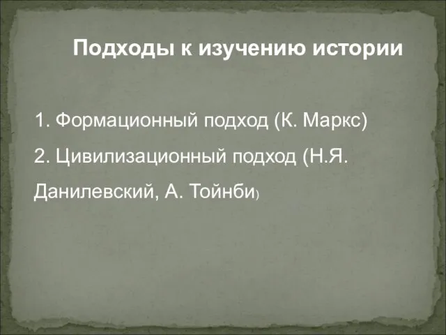 Подходы к изучению истории 1. Формационный подход (К. Маркс) 2. Цивилизационный подход (Н.Я. Данилевский, А. Тойнби)