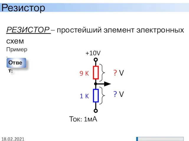 Резистор 18.02.2021 РЕЗИСТОР – простейший элемент электронных схем +10V Ток: 1мА 1