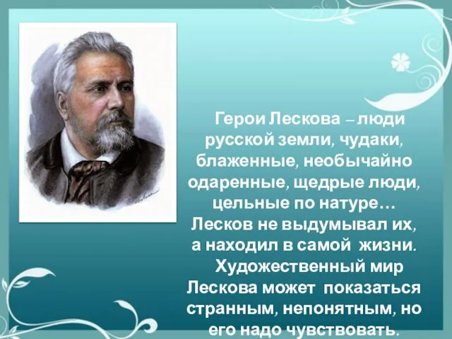 Герои Лескова – люди русской земли, чудаки, блаженные, необычайно одаренные, щедрые люди,