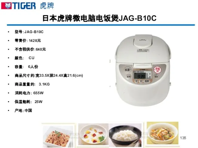 日本虎牌微电脑电饭煲JAG-B10C 型号：JAG-B10C 零售价：1428元 不含税供价:640元 颜色： CU 容量: 6人份 商品尺寸约:宽33.5X深24.4X高21.6(cm) 商品重量约: 3.1KG 消耗电力： 655W 保温能耗： 25W 产地：中国