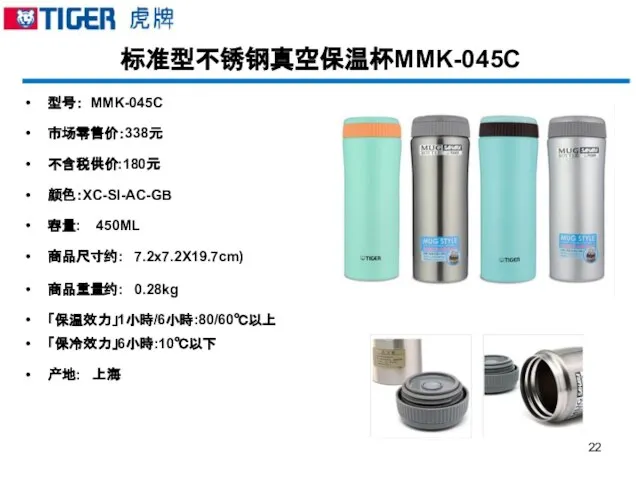 标准型不锈钢真空保温杯MMK-045C 型号： MMK-045C 市场零售价：338元 不含税供价:180元 颜色：XC-SI-AC-GB 容量: 450ML 商品尺寸约: 7.2x7.2X19.7cm) 商品重量约: 0.28kg 「保温效力」1小時/6小時:80/60℃以上 「保冷效力」6小時:10℃以下 产地: 上海