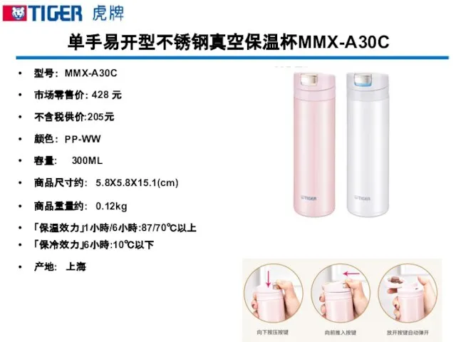 单手易开型不锈钢真空保温杯MMX-A30C 型号： MMX-A30C 市场零售价： 428 元 不含税供价:205元 颜色： PP-WW 容量: 300ML 商品尺寸约: