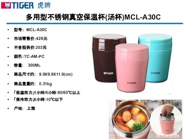 多用型不锈钢真空保温杯(汤杯)MCL-A30C 型号： MCL-A30C 市场零售价：428元 不含税供价:203元 颜色：TC-AM-PC 容量: 300ML 商品尺寸约: 9.9X9.9X11.9(cm) 商品重量约: 0.31kg 「保温效力」1小時/6小時:80/60℃以上 「保冷效力」6小時:10℃以下 产地: 上海