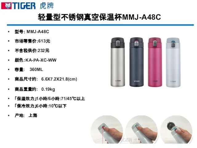 轻量型不锈钢真空保温杯MMJ-A48C 型号： MMJ-A48C 市场零售价：613元 不含税供价:232元 颜色：KA-PA-XC-WW 容量: 360ML 商品尺寸约: 6.6X7.2X21.8(cm) 商品重量约: 0.19kg 「保温效力」1小時/6小時:71/45℃以上 「保冷效力」6小時:10℃以下 产地: 上海