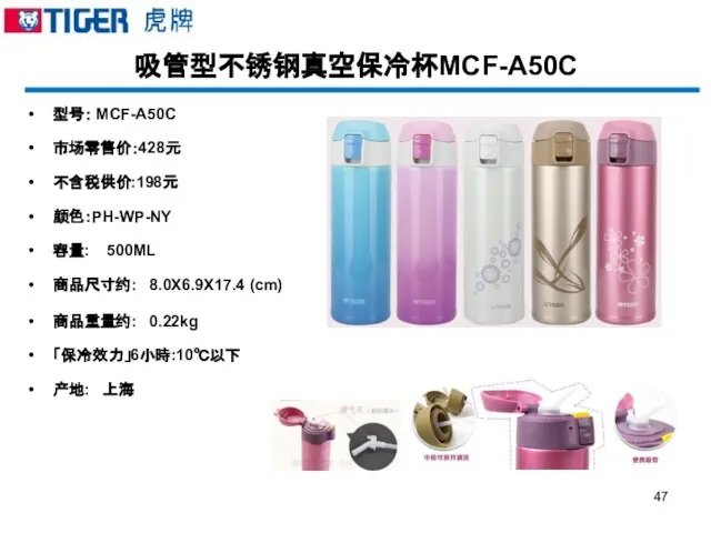 吸管型不锈钢真空保冷杯MCF-A50C 型号： MCF-A50C 市场零售价：428元 不含税供价:198元 颜色：PH-WP-NY 容量: 500ML 商品尺寸约: 8.0X6.9X17.4 (cm) 商品重量约: 0.22kg 「保冷效力」6小時:10℃以下 产地: 上海