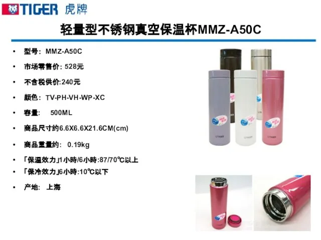 轻量型不锈钢真空保温杯MMZ-A50C 型号： MMZ-A50C 市场零售价： 528元 不含税供价:240元 颜色： TV-PH-VH-WP-XC 容量: 500ML 商品尺寸约6.6X6.6X21.6CM(cm) 商品重量约: