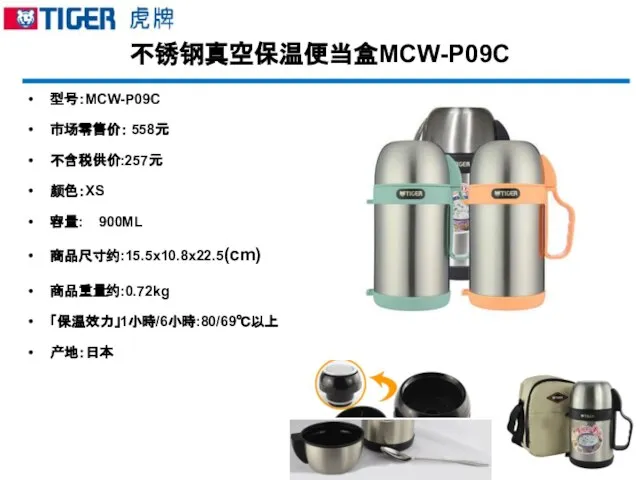 不锈钢真空保温便当盒MCW-P09C 型号：MCW-P09C 市场零售价： 558元 不含税供价:257元 颜色：XS 容量: 900ML 商品尺寸约:15.5x10.8x22.5(cm) 商品重量约:0.72kg 「保温效力」1小時/6小時:80/69℃以上 产地：日本