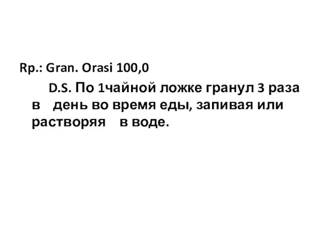 Rp.: Gran. Orasi 100,0 D.S. По 1чайной ложке гранул 3 раза в