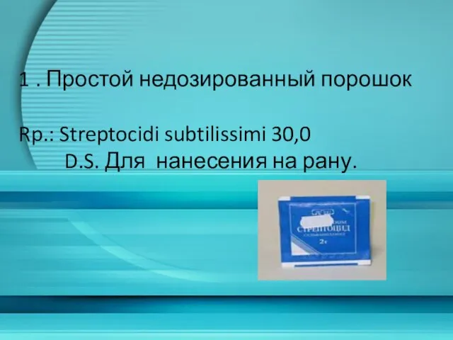 1 . Простой недозированный порошок Rp.: Streptocidi subtilissimi 30,0 D.S. Для нанесения на рану.