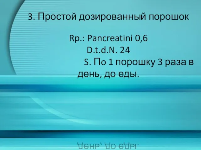 3. Простой дозированный порошок Rp.: Pancreatini 0,6 D.t.d.N. 24 S. Пo 1