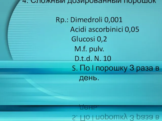 4. Сложный дозированный порошок Rp.: Dimedroli 0,001 Acidi ascorbinici 0,05 Glucosi 0,2