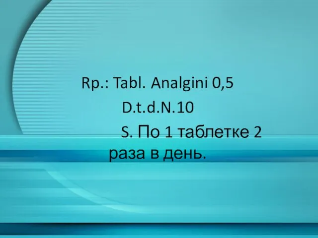 Rp.: Tabl. Analgini 0,5 D.t.d.N.10 S. По 1 таблетке 2 раза в день.