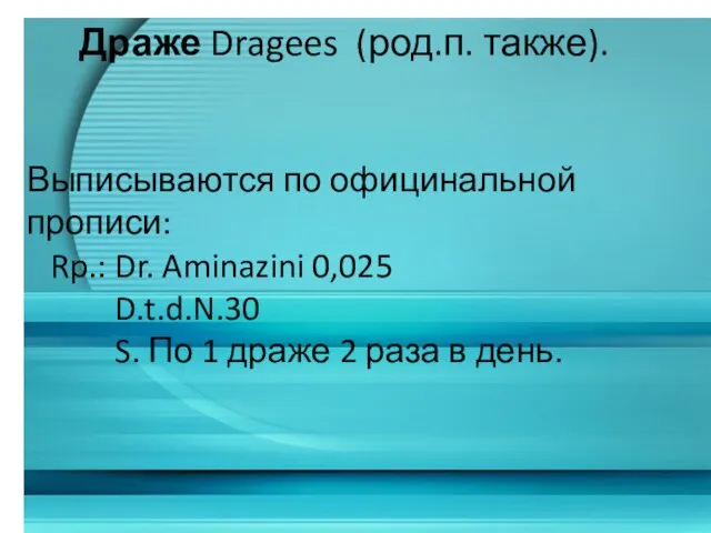 Драже Dragees (род.п. также). Выписываются по официнальной прописи: Rp.: Dr. Aminazini 0,025