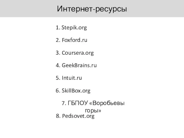 Интернет-ресурсы 4. GeekBrains.ru 2. Foxford.ru 6. SkillBox.org 3. Coursera.org 7. ГБПОУ «Воробьевы