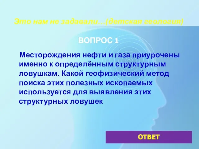 Это нам не задавали…(детская геология) ВОПРОС 1 Месторождения нефти и газа приурочены