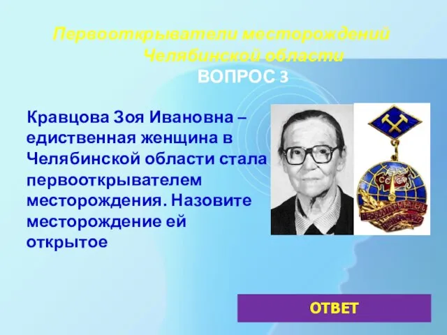 Первооткрыватели месторождений Челябинской области ВОПРОС 3 Кравцова Зоя Ивановна – едиственная женщина