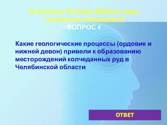 В гостях у Хозяйки Медной горы (полезные ископаемые) ВОПРОС 4 Какие геологические