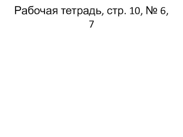 Рабочая тетрадь, стр. 10, № 6, 7