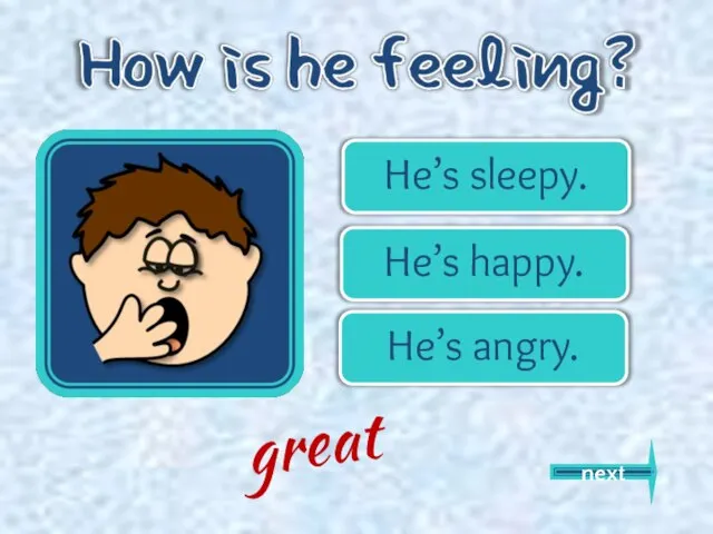 He’s sleepy. He’s happy. He’s angry. next great