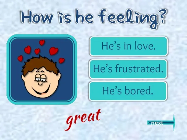 He’s in love. He’s frustrated. He’s bored. next great