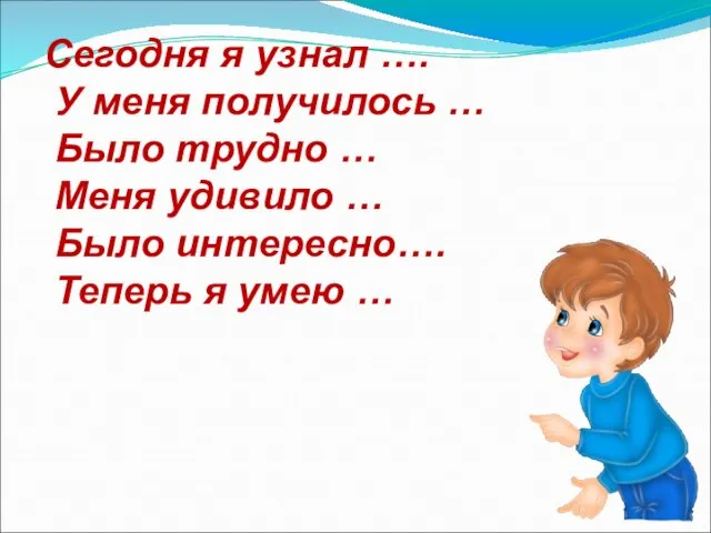 Сегодня я узнал …. У меня получилось … Было трудно … Меня