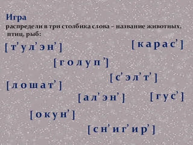 Игра распредели в три столбика слова – название животных, птиц, рыб: [