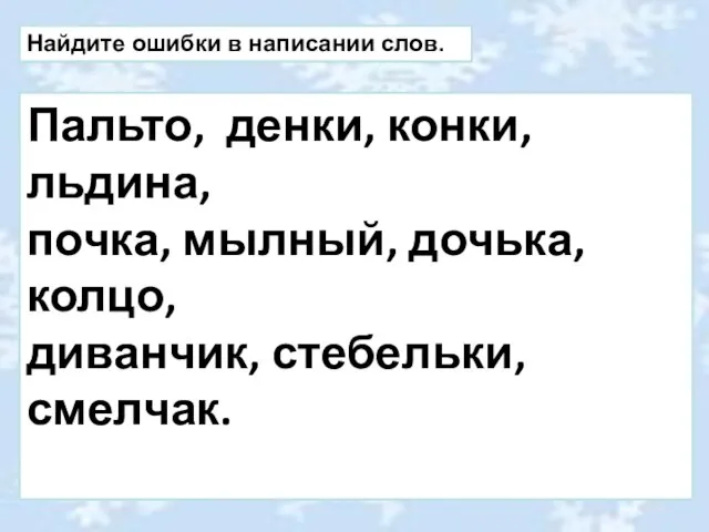 Найдите ошибки в написании слов. Пальто, денки, конки, льдина, почка, мылный, дочька, колцо, диванчик, стебельки, смелчак.