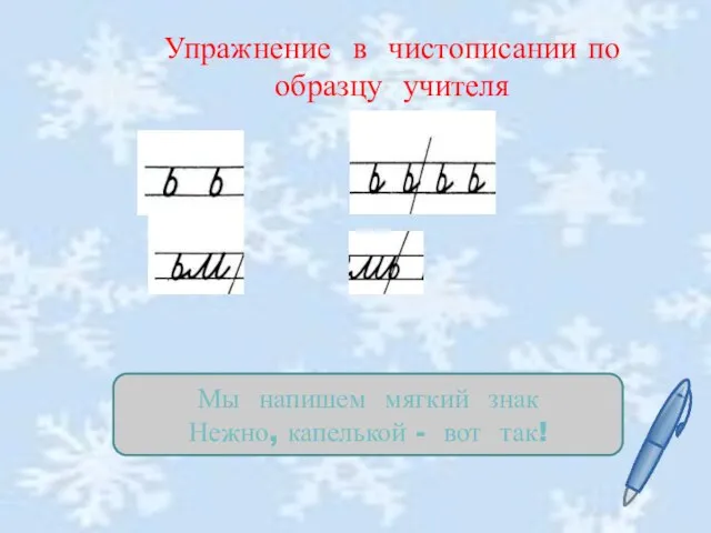 Упражнение в чистописании по образцу учителя Мы напишем мягкий знак Нежно, капелькой - вот так!