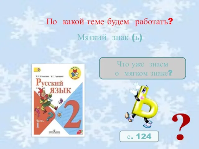 с. 124 По какой теме будем работать? Мягкий знак (ь) Что уже знаем о мягком знаке?