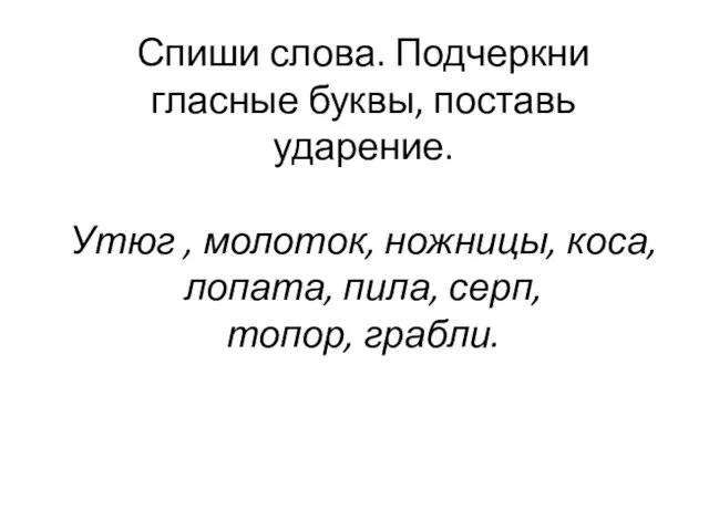 Спиши слова. Подчеркни гласные буквы, поставь ударение. Утюг , молоток, ножницы, коса,