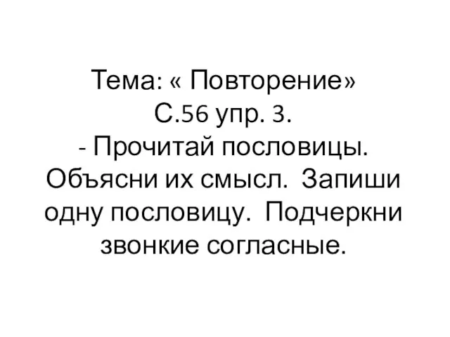 Тема: « Повторение» С.56 упр. 3. - Прочитай пословицы. Объясни их смысл.