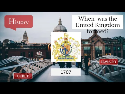 ОТВЕТ НАЧАЛО When was the United Kingdom formed? History 1707