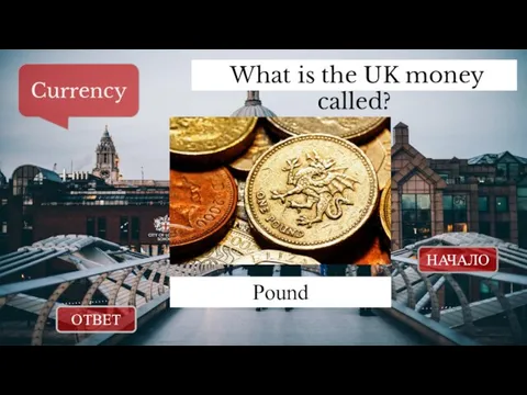 ОТВЕТ НАЧАЛО What is the UK money called? Currency Pound