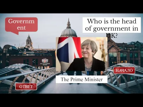 ОТВЕТ НАЧАЛО Who is the head of government in UK? Government The Prime Minister