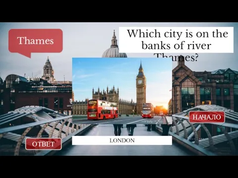 ОТВЕТ НАЧАЛО Which city is on the banks of river Thames? Thames LONDON