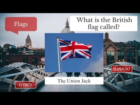ОТВЕТ НАЧАЛО What is the British flag called? Flags The Union Jack