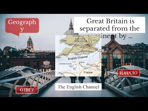 ОТВЕТ НАЧАЛО Great Britain is separated from the continent by … Geography The English Channel